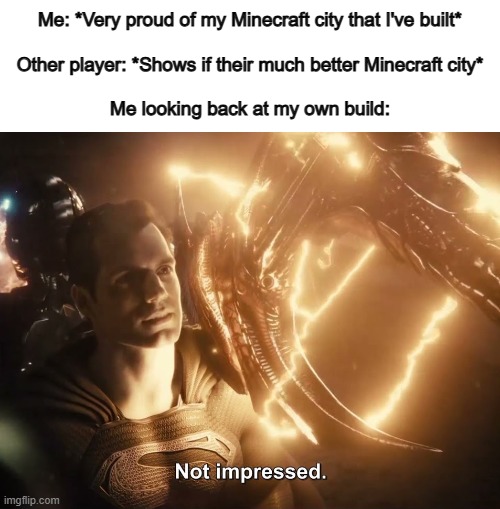 They did much better than I did... | Me: *Very proud of my Minecraft city that I've built*
 
Other player: *Shows if their much better Minecraft city*
 
Me looking back at my own build: | image tagged in superman not impressed | made w/ Imgflip meme maker