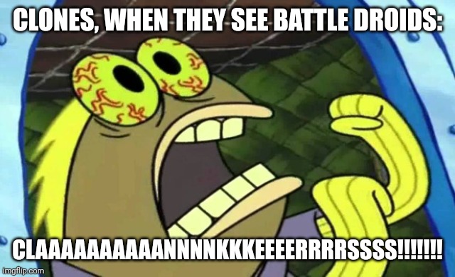 Claaaaaaaaaannnnkkkeeeerrrrssss!!!!!! | CLONES, WHEN THEY SEE BATTLE DROIDS:; CLAAAAAAAAAANNNNKKKEEEERRRRSSSS!!!!!!! | image tagged in spongebob chocolate,star wars,clone wars,clone trooper | made w/ Imgflip meme maker