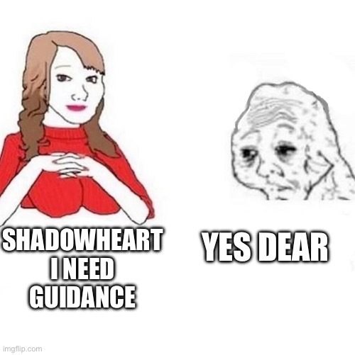 Yes Dear | SHADOWHEART I NEED GUIDANCE; YES DEAR | image tagged in yes dear | made w/ Imgflip meme maker