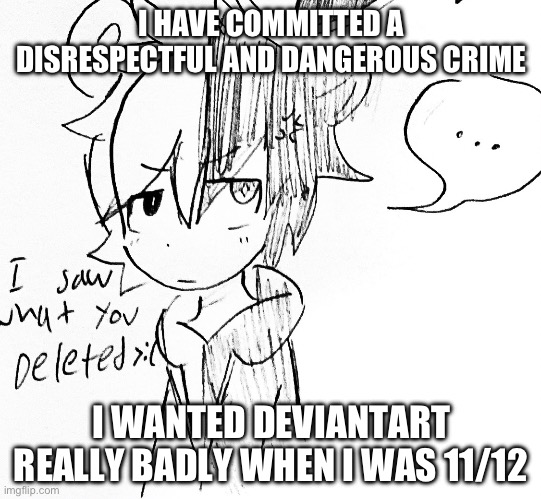 On my way to get executed | I HAVE COMMITTED A DISRESPECTFUL AND DANGEROUS CRIME; I WANTED DEVIANTART REALLY BADLY WHEN I WAS 11/12 | image tagged in monokuma pissed off | made w/ Imgflip meme maker