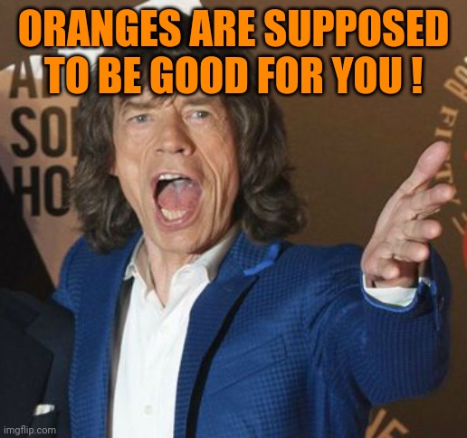 Mick Jagger Wtf | ORANGES ARE SUPPOSED TO BE GOOD FOR YOU ! | image tagged in mick jagger wtf | made w/ Imgflip meme maker