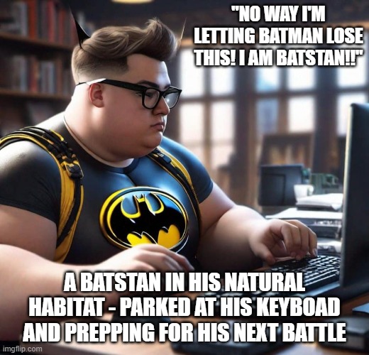BatStan | "NO WAY I'M LETTING BATMAN LOSE THIS! I AM BATSTAN!!"; A BATSTAN IN HIS NATURAL HABITAT - PARKED AT HIS KEYBOAD AND PREPPING FOR HIS NEXT BATTLE | image tagged in comics | made w/ Imgflip meme maker
