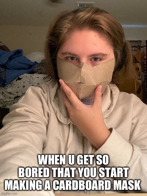 Anxiety for school starting tomorrow but uhhh m as k | WHEN U GET SO BORED THAT YOU START MAKING A CARDBOARD MASK | made w/ Imgflip meme maker
