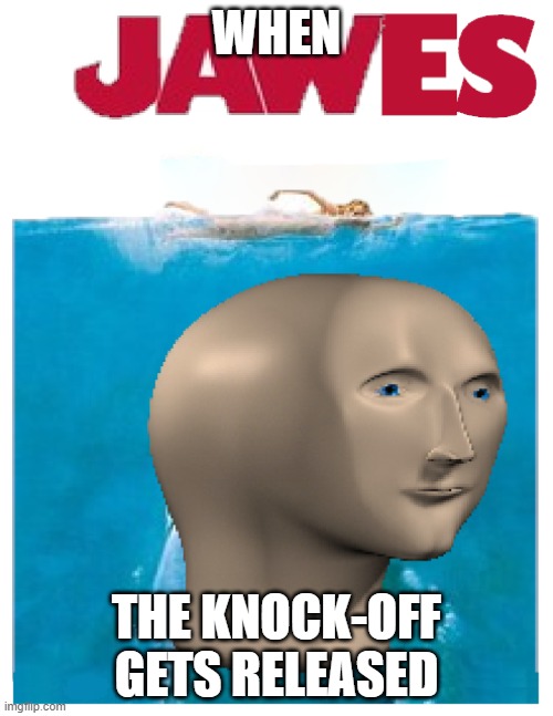 jawes | WHEN; THE KNOCK-OFF GETS RELEASED | made w/ Imgflip meme maker