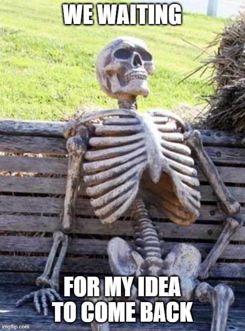 Waiting Skeleton Meme | WE WAITING FOR MY IDEA TO COME BACK | image tagged in memes,waiting skeleton | made w/ Imgflip meme maker