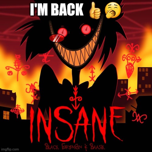 Insane | I'M BACK 👍🥱 | made w/ Imgflip meme maker