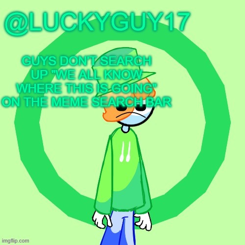 LuckyGuy17 Template | GUYS DON'T SEARCH UP "WE ALL KNOW WHERE THIS IS GOING" ON THE MEME SEARCH BAR | image tagged in luckyguy17 template | made w/ Imgflip meme maker