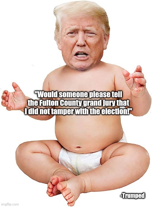 Baby trump | "Would someone please tell the Fulton County grand jury that I did not tamper with the election!"; -Trumped | image tagged in baby trump | made w/ Imgflip meme maker