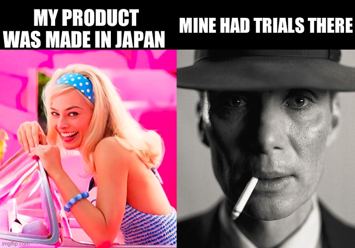 Barbie vs Oppenheimer | MINE HAD TRIALS THERE; MY PRODUCT WAS MADE IN JAPAN | image tagged in barbie vs oppenheimer | made w/ Imgflip meme maker