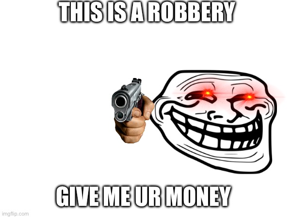 Robbers be like | THIS IS A ROBBERY; GIVE ME UR MONEY | image tagged in bank robber | made w/ Imgflip meme maker