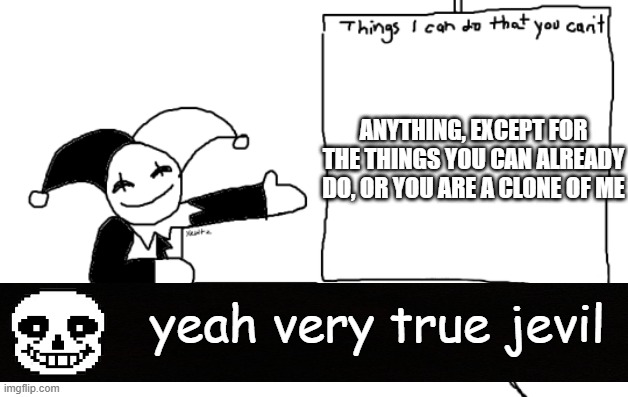 yeah very true jevil | ANYTHING, EXCEPT FOR THE THINGS YOU CAN ALREADY DO, OR YOU ARE A CLONE OF ME; yeah very true jevil | image tagged in all the things jevil is better at then u | made w/ Imgflip meme maker