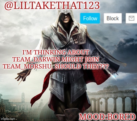 Idk you guys tell me | I'M THINKING ABOUT TEAM_DARWIN MIGHT JOIN TEAM_MORSHU. SHOULD THEY??? MOOD:BORED | image tagged in liltakethat123 template,team | made w/ Imgflip meme maker