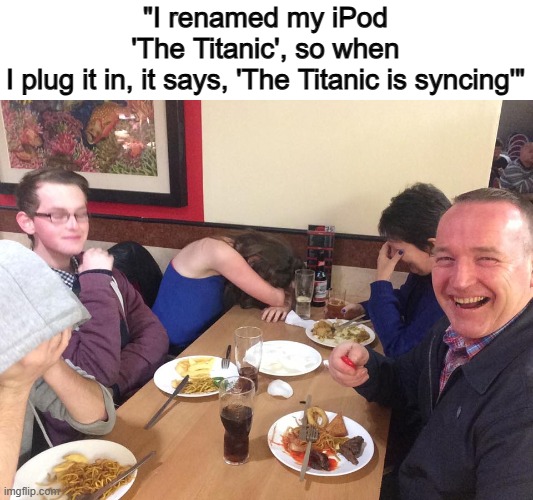 That's a bit dark as well... | "I renamed my iPod 'The Titanic', so when I plug it in, it says, 'The Titanic is syncing'" | image tagged in dad joke meme | made w/ Imgflip meme maker