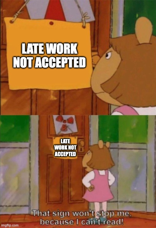 Story of my life | LATE WORK NOT ACCEPTED; LATE WORK NOT ACCEPTED | image tagged in dw sign won't stop me because i can't read | made w/ Imgflip meme maker