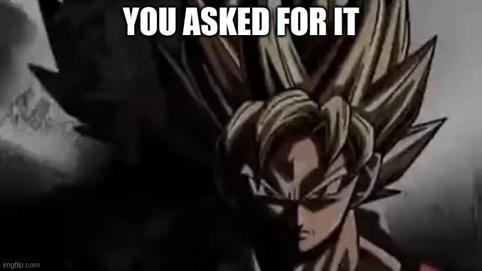 Goku Staring | YOU ASKED FOR IT | image tagged in goku staring | made w/ Imgflip meme maker