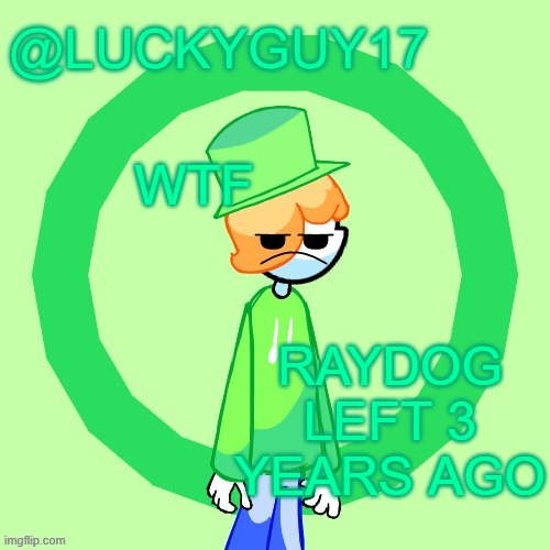 LuckyGuy17 Template | WTF; RAYDOG LEFT 3 YEARS AGO | image tagged in luckyguy17 template | made w/ Imgflip meme maker