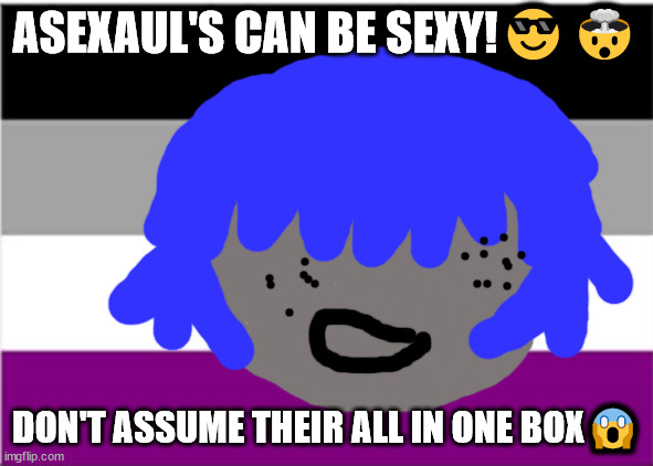 Asexual stuff | ASEXAUL'S CAN BE SEXY!😎🤯; DON'T ASSUME THEIR ALL IN ONE BOX😱 | image tagged in asexual meme,ace meme,asexual memes,elton john will not die tomorrow,ace spec,queer | made w/ Imgflip meme maker