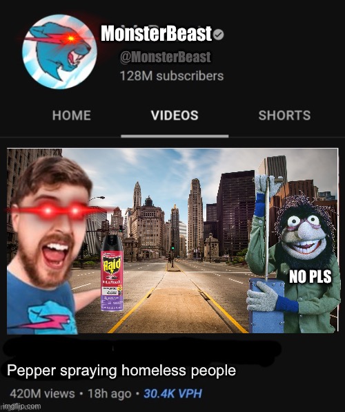 MrBeast thumbnail template | MonsterBeast; @MonsterBeast; NO PLS; Pepper spraying homeless people | image tagged in mrbeast thumbnail template | made w/ Imgflip meme maker