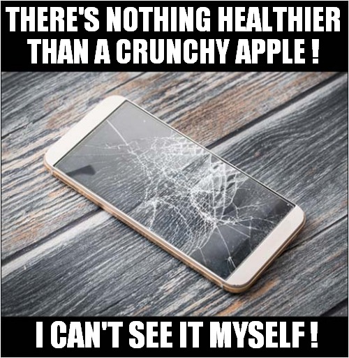 Something's Not Right ! | THERE'S NOTHING HEALTHIER THAN A CRUNCHY APPLE ! I CAN'T SEE IT MYSELF ! | image tagged in phone,smash,visual pun,front page | made w/ Imgflip meme maker