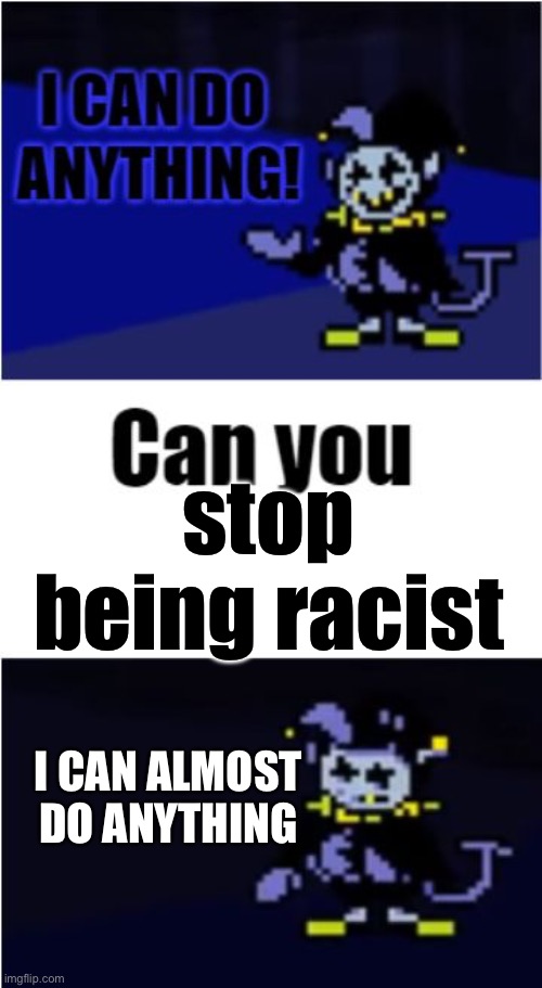 I Can Do Anything | stop being racist; I CAN ALMOST DO ANYTHING | image tagged in i can do anything | made w/ Imgflip meme maker