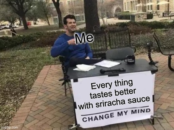 Change My Mind Meme | Me; Every thing tastes better with sriracha sauce | image tagged in memes,change my mind | made w/ Imgflip meme maker