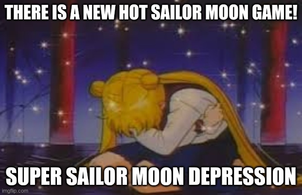 sailor moon depression | THERE IS A NEW HOT SAILOR MOON GAME! SUPER SAILOR MOON DEPRESSION | image tagged in sailor moon depression | made w/ Imgflip meme maker