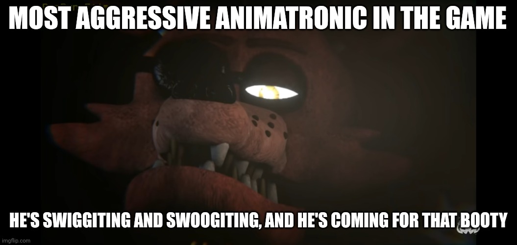 Foxy judging | MOST AGGRESSIVE ANIMATRONIC IN THE GAME; HE'S SWIGGITING AND SWOOGITING, AND HE'S COMING FOR THAT BOOTY | image tagged in foxy judging,fnaf,foxy | made w/ Imgflip meme maker