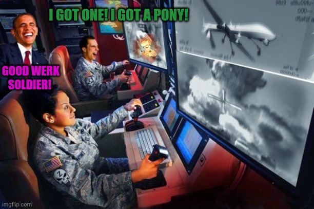 Drone strike | I GOT ONE! I GOT A PONY! GOOD WERK SOLDIER! | image tagged in drone strike | made w/ Imgflip meme maker