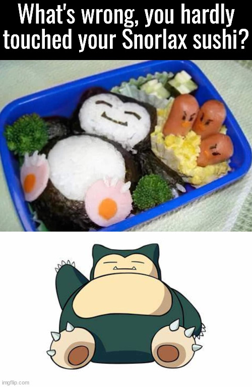 What's wrong, you hardly touched your Snorlax sushi? | made w/ Imgflip meme maker