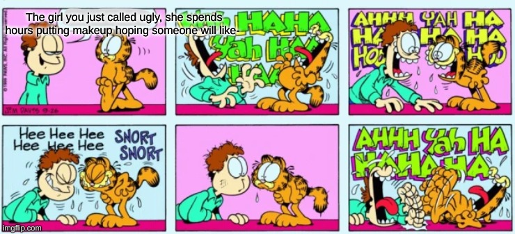 That chain mail makes me laugh every time | The girl you just called ugly, she spends hours putting makeup hoping someone will like- | image tagged in garfield laughter | made w/ Imgflip meme maker