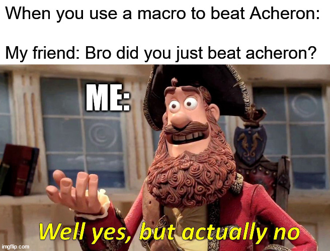 Dont use macros | When you use a macro to beat Acheron:; My friend: Bro did you just beat acheron? ME: | image tagged in memes,well yes but actually no,geometry dash | made w/ Imgflip meme maker