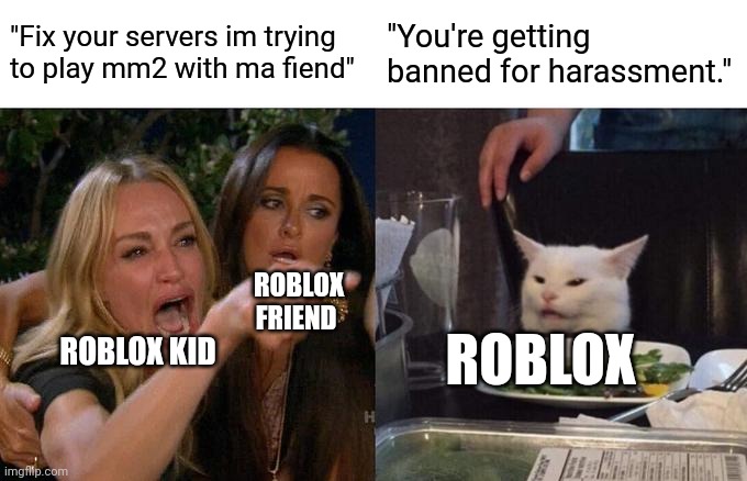 If I were you, don't do this, unless you have true balls of bravery | "Fix your servers im trying to play mm2 with ma fiend"; "You're getting banned for harassment."; ROBLOX FRIEND; ROBLOX; ROBLOX KID | image tagged in memes,woman yelling at cat,roblox | made w/ Imgflip meme maker