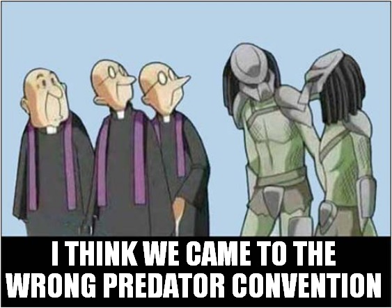 There's A Lot Of Them Out There ! | I THINK WE CAME TO THE WRONG PREDATOR CONVENTION | image tagged in predators,priest,dark humor | made w/ Imgflip meme maker