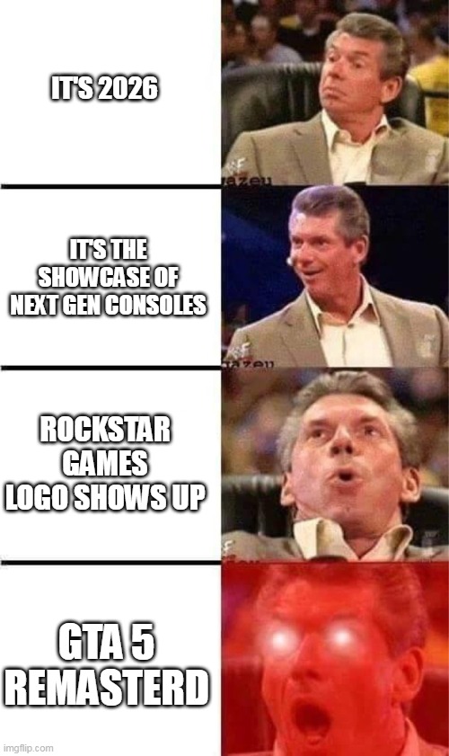 Next gen Gta | IT'S 2026; IT'S THE SHOWCASE OF NEXT GEN CONSOLES; ROCKSTAR GAMES LOGO SHOWS UP; GTA 5 REMASTERD | image tagged in vince mcmahon reaction w/glowing eyes | made w/ Imgflip meme maker