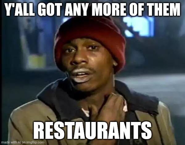 Y'all Got Any More Of That | Y'ALL GOT ANY MORE OF THEM; RESTAURANTS | image tagged in memes,y'all got any more of that | made w/ Imgflip meme maker