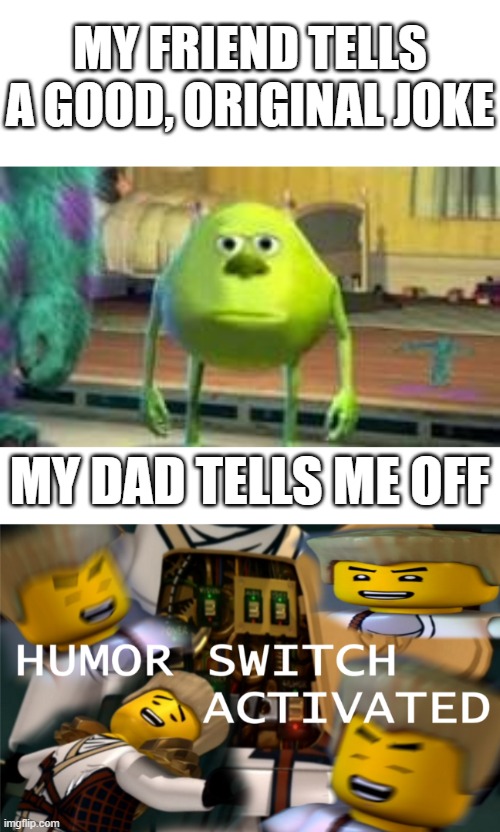 MY FRIEND TELLS A GOOD, ORIGINAL JOKE; MY DAD TELLS ME OFF | image tagged in humor switch activated | made w/ Imgflip meme maker