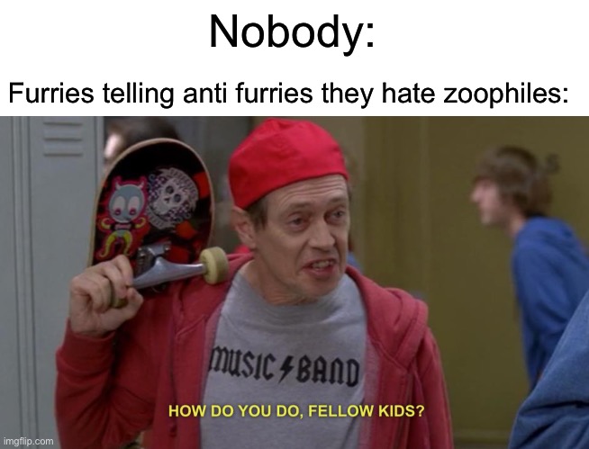 how do you do fellow kids | Nobody:; Furries telling anti furries they hate zoophiles: | image tagged in how do you do fellow kids,anti furry,furry | made w/ Imgflip meme maker