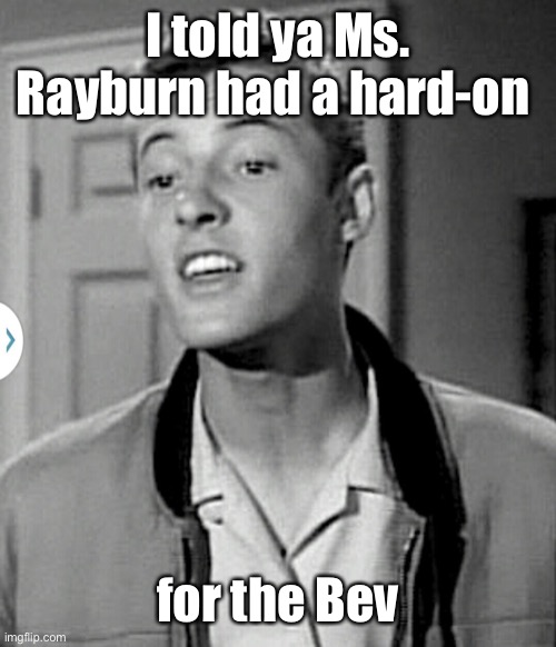 Eddie haskell | I told ya Ms. Rayburn had a hard-on for the Bev | image tagged in eddie haskell | made w/ Imgflip meme maker