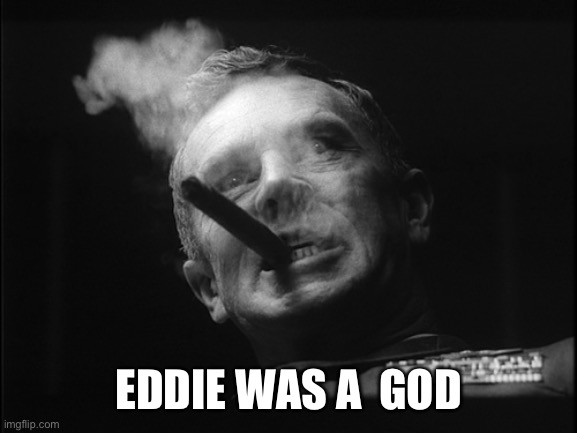 General Ripper (Dr. Strangelove) | EDDIE WAS A  GOD | image tagged in general ripper dr strangelove | made w/ Imgflip meme maker