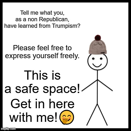 Be Like Bill Meme | Tell me what you, as a non Republican, have learned from Trumpism? Please feel free to express yourself freely. This is a safe space! Get in here with me!🤭 | image tagged in memes,be like bill | made w/ Imgflip meme maker