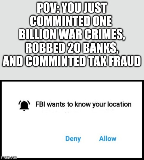 *starts doing an evil laugh* | POV: YOU JUST COMMINTED ONE  BILLION WAR CRIMES, ROBBED 20 BANKS, AND COMMINTED TAX FRAUD | image tagged in fbi wants to know your location | made w/ Imgflip meme maker