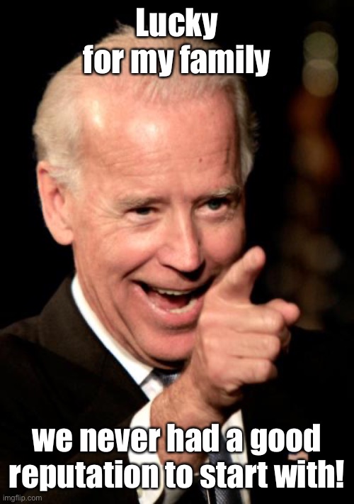 Smilin Biden Meme | Lucky for my family we never had a good reputation to start with! | image tagged in memes,smilin biden | made w/ Imgflip meme maker