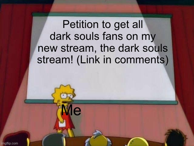 https://imgflip.com/m/Dark_Souls | Petition to get all dark souls fans on my new stream, the dark souls stream! (Link in comments); Me | image tagged in lisa simpson's presentation,dark souls,gaming,funny,relatable,memes | made w/ Imgflip meme maker