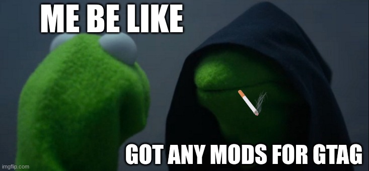 Evil Kermit Meme | ME BE LIKE; GOT ANY MODS FOR GTAG | image tagged in memes,evil kermit | made w/ Imgflip meme maker