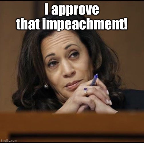 Kamala Harris  | I approve that impeachment! | image tagged in kamala harris | made w/ Imgflip meme maker