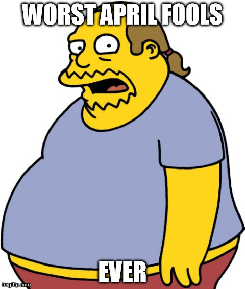 Comic Book Guy Meme | WORST APRIL FOOLS EVER | image tagged in memes,comic book guy,AdviceAnimals | made w/ Imgflip meme maker