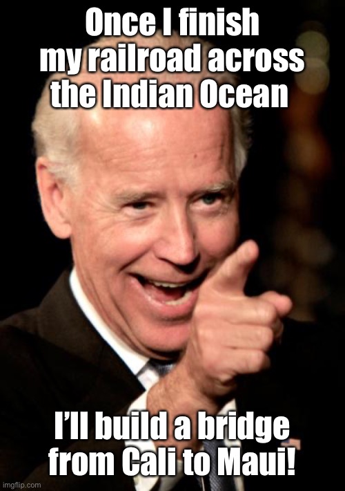 Smilin Biden Meme | Once I finish my railroad across the Indian Ocean I’ll build a bridge from Cali to Maui! | image tagged in memes,smilin biden | made w/ Imgflip meme maker