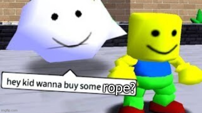 Hey kid wanna buy some __ | rope? | image tagged in hey kid wanna buy some __ | made w/ Imgflip meme maker