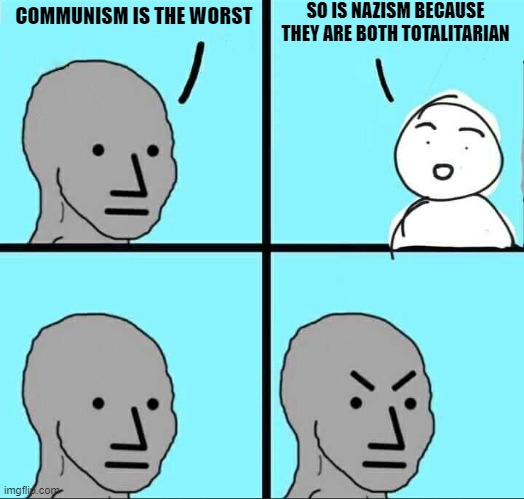 NPC Meme | SO IS NAZISM BECAUSE THEY ARE BOTH TOTALITARIAN; COMMUNISM IS THE WORST | image tagged in npc meme | made w/ Imgflip meme maker