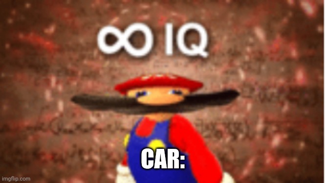 Infinite IQ | CAR: | image tagged in infinite iq | made w/ Imgflip meme maker